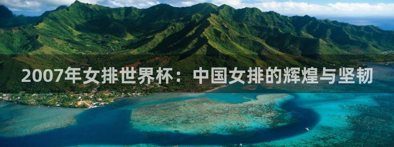 世界杯预选赛:2007年女排世界杯:中国女排的辉煌与坚韧