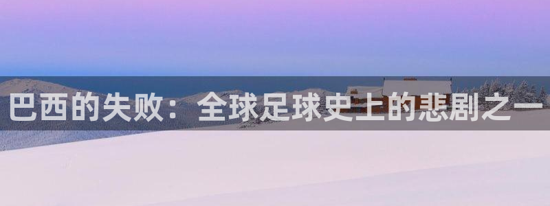 2026男足世界杯赛程:巴西的失败:全球足球史上的悲剧之一