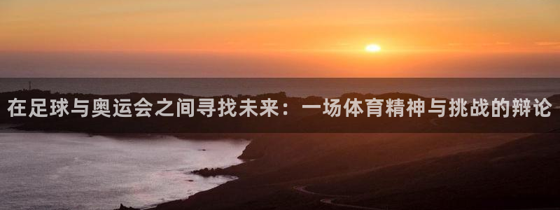 2026世预赛全部赛程:在足球与奥运会之间寻找未来:一场体育精神与挑战的辩论