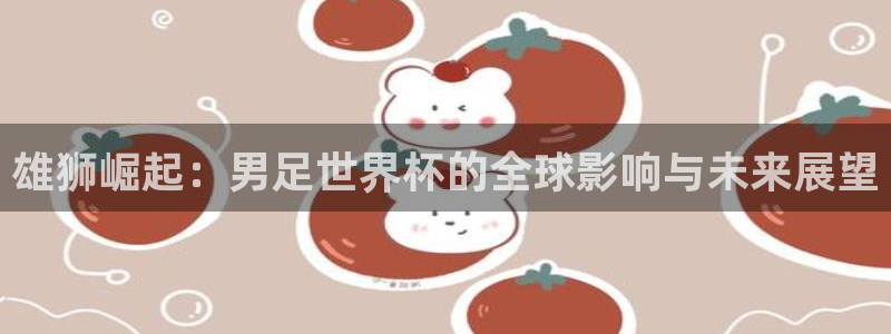世界杯2026赛制:雄狮崛起:男足世界杯的全球影响与未来展望